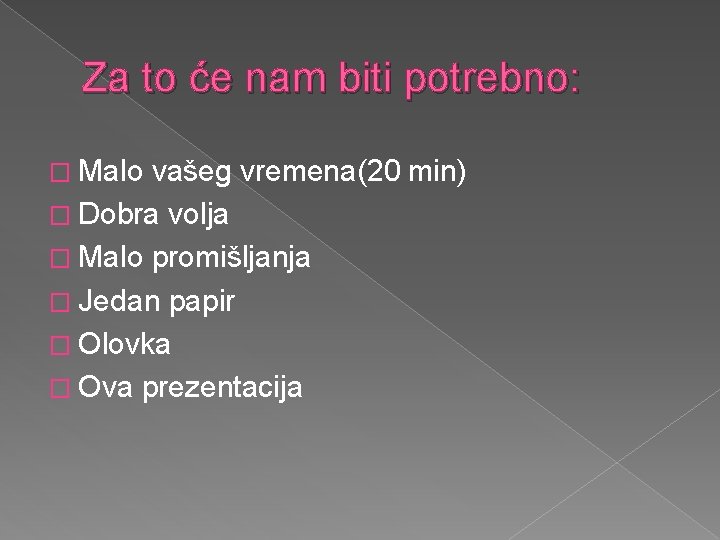 Za to će nam biti potrebno: � Malo vašeg vremena(20 min) � Dobra volja Za to će nam biti potrebno: � Malo vašeg vremena(20 min) � Dobra volja