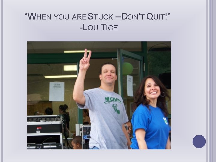 “WHEN YOU ARE STUCK – DON’T QUIT!” -LOU TICE 