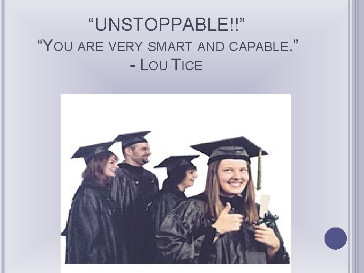 “UNSTOPPABLE!!” “YOU ARE VERY SMART AND CAPABLE. ” - LOU TICE 
