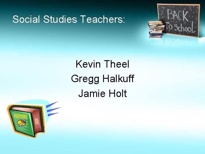 Social Studies Teachers: Kevin Theel Gregg Halkuff Jamie Holt 