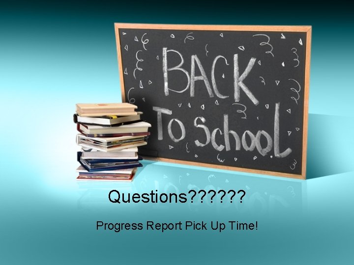 Questions? ? ? Progress Report Pick Up Time! 