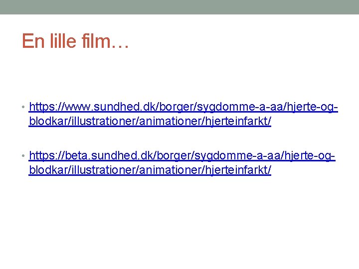 En lille film… • https: //www. sundhed. dk/borger/sygdomme-a-aa/hjerte-og- blodkar/illustrationer/animationer/hjerteinfarkt/ • https: //beta. sundhed. dk/borger/sygdomme-a-aa/hjerte-og-