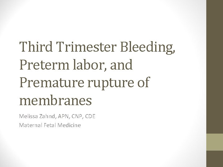 Third Trimester Bleeding, Preterm labor, and Premature rupture of membranes Melissa Zahnd, APN, CNP,