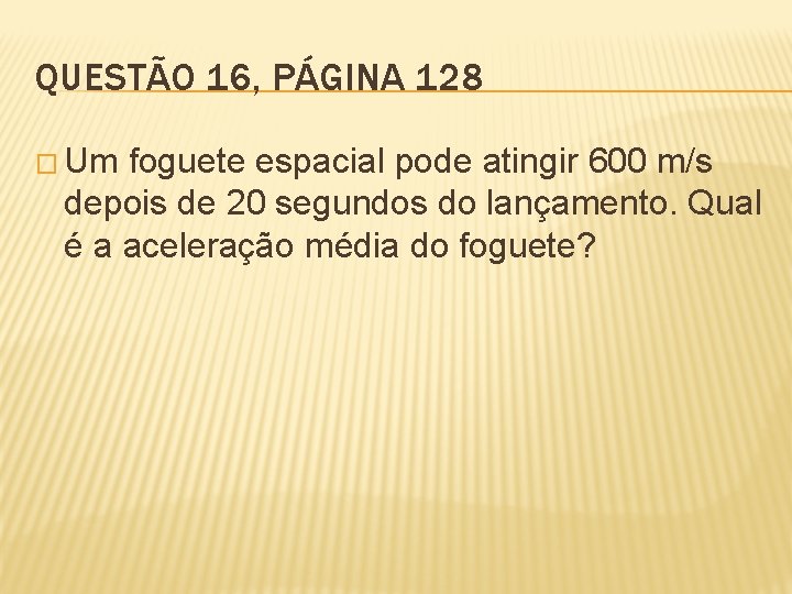 QUESTÃO 16, PÁGINA 128 � Um foguete espacial pode atingir 600 m/s depois de