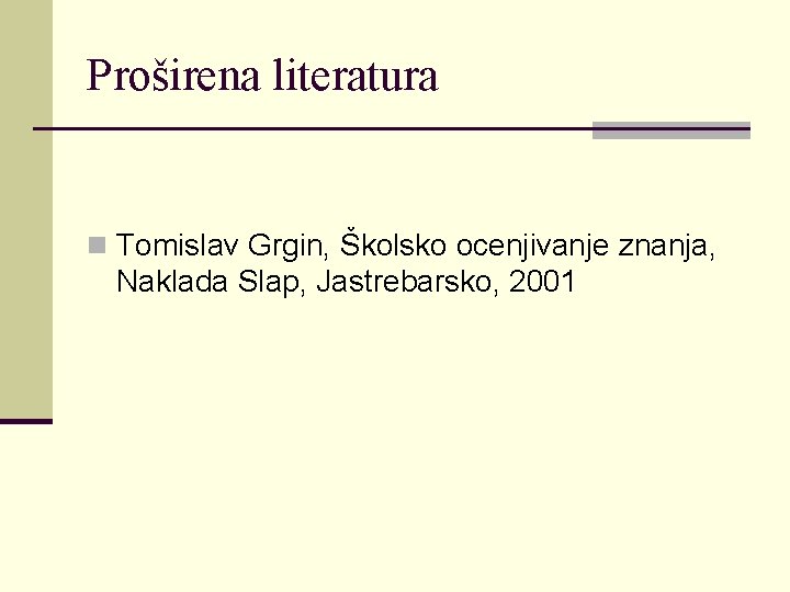 Proširena literatura n Tomislav Grgin, Školsko ocenjivanje znanja, Naklada Slap, Jastrebarsko, 2001 