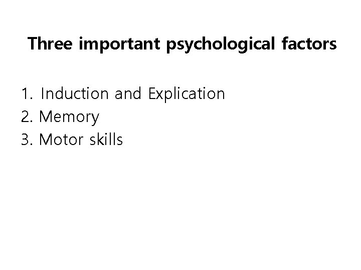 Three important psychological factors 1. Induction and Explication 2. Memory 3. Motor skills 