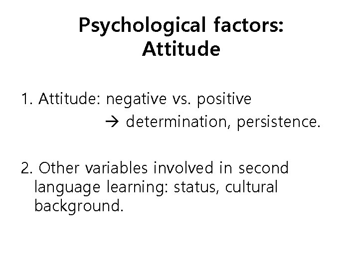 Psychological factors: Attitude 1. Attitude: negative vs. positive determination, persistence. 2. Other variables involved
