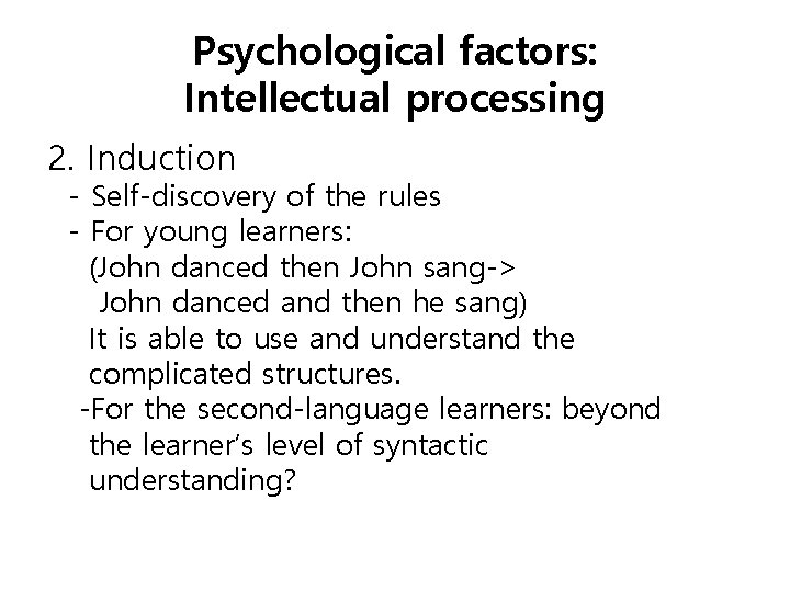Psychological factors: Intellectual processing 2. Induction - Self-discovery of the rules - For young