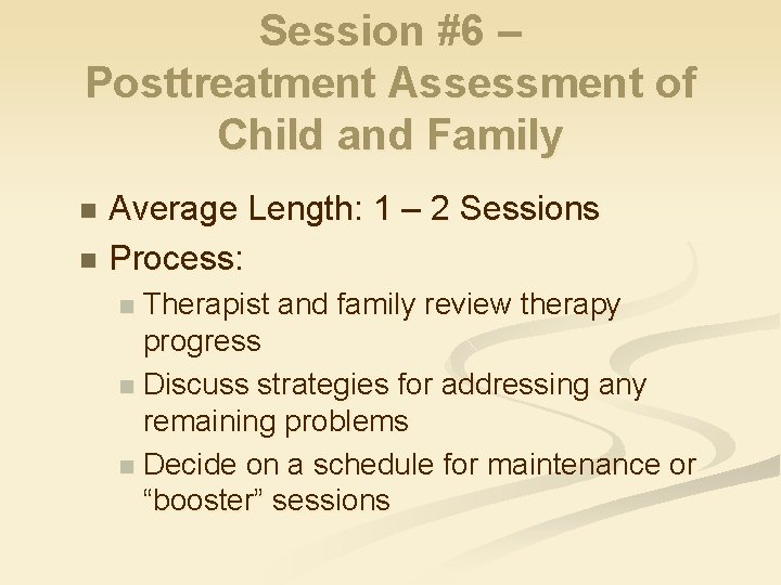 Session #6 – Posttreatment Assessment of Child and Family Average Length: 1 – 2