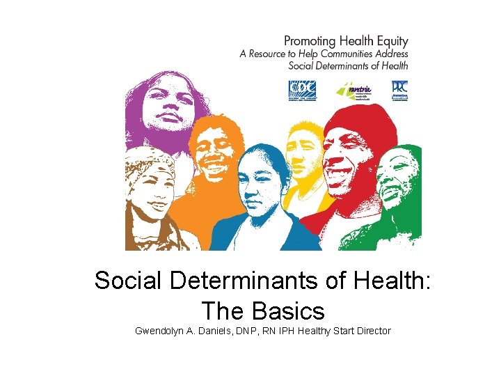 Social Determinants of Health: The Basics Gwendolyn A. Daniels, DNP, RN IPH Healthy Start