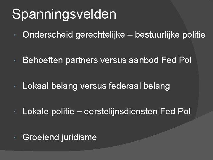 Spanningsvelden Onderscheid gerechtelijke – bestuurlijke politie Behoeften partners versus aanbod Fed Pol Lokaal belang
