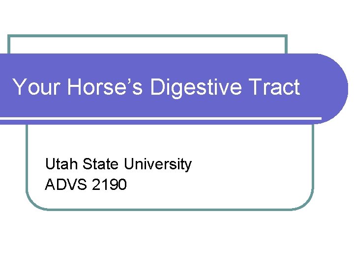 Your Horse’s Digestive Tract Utah State University ADVS 2190 