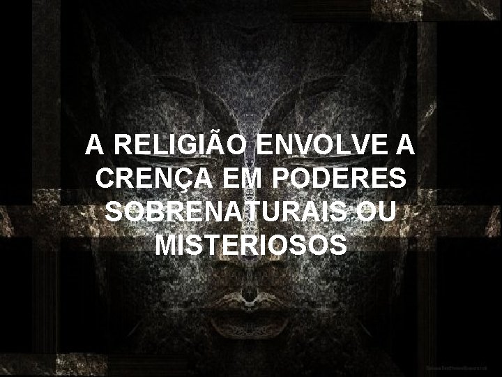 A RELIGIÃO ENVOLVE A CRENÇA EM PODERES SOBRENATURAIS OU MISTERIOSOS 