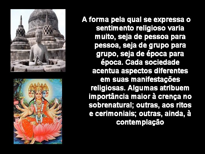 A forma pela qual se expressa o sentimento religioso varia muito, seja de pessoa