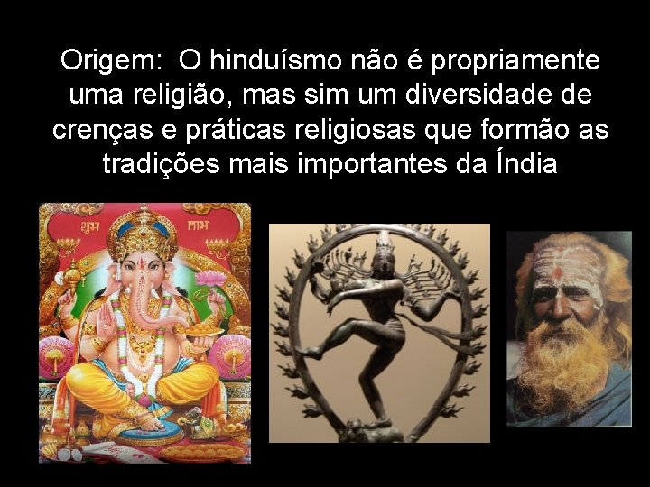 Origem: O hinduísmo não é propriamente uma religião, mas sim um diversidade de crenças