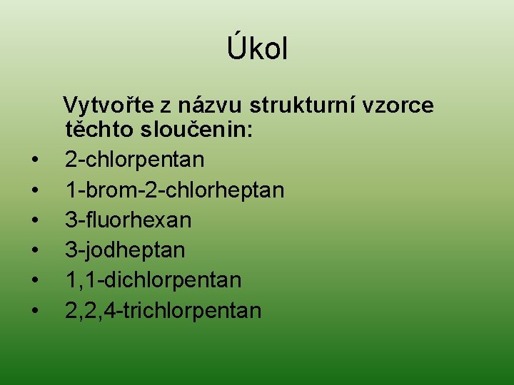 Úkol Vytvořte z názvu strukturní vzorce těchto sloučenin: • 2 -chlorpentan • 1 -brom-2