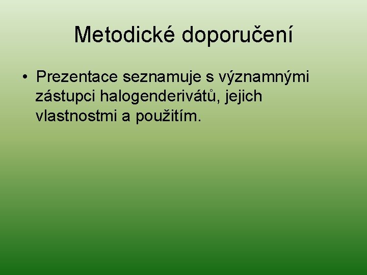 Metodické doporučení • Prezentace seznamuje s významnými zástupci halogenderivátů, jejich vlastnostmi a použitím. 