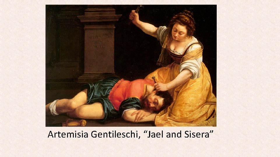 Artemisia Gentileschi, “Jael and Sisera” Artemisia Gentileschi, “Jael and Sisera”