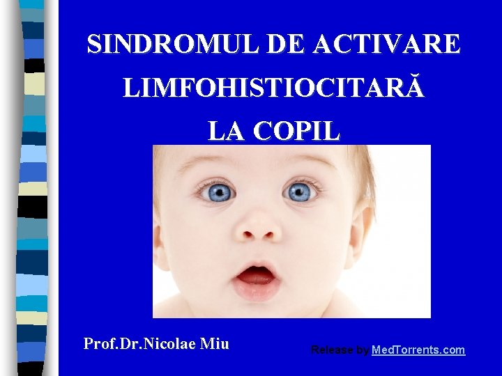 SINDROMUL DE ACTIVARE LIMFOHISTIOCITARĂ LA COPIL Prof. Dr. Nicolae Miu Release by Med. Torrents.