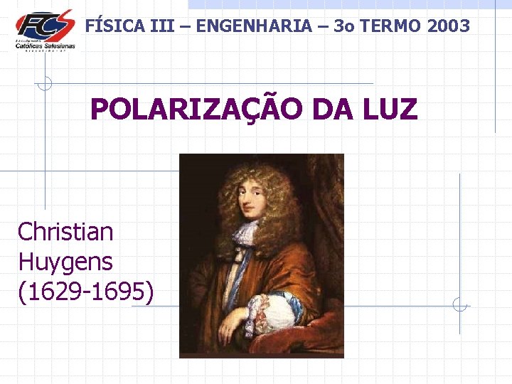 FÍSICA III – ENGENHARIA – 3 o TERMO 2003 POLARIZAÇÃO DA LUZ Christian Huygens