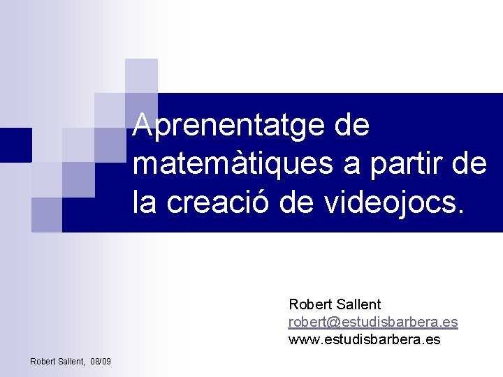 Aprenentatge de matemàtiques a partir de la creació de videojocs. Robert Sallent robert@estudisbarbera. es
