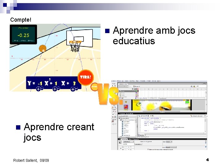 Compte! n n Aprendre amb jocs educatius Aprendre creant jocs Robert Sallent, 08/09 4