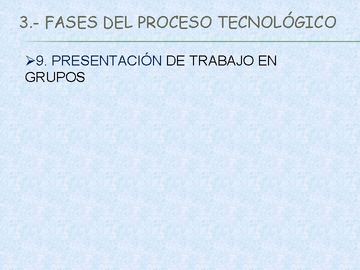 3. - FASES DEL PROCESO TECNOLÓGICO Ø 9. PRESENTACIÓN DE TRABAJO EN GRUPOS 