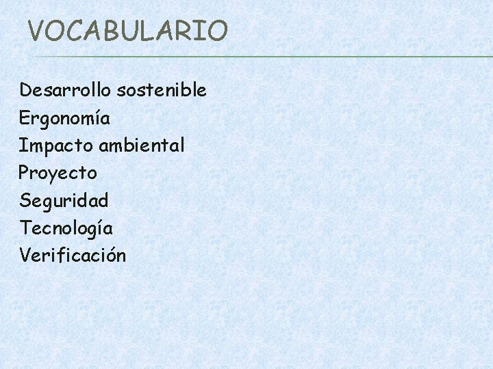 VOCABULARIO Desarrollo sostenible Ergonomía Impacto ambiental Proyecto Seguridad Tecnología Verificación 