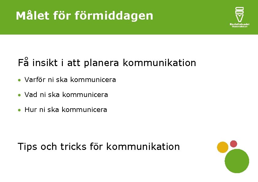 Målet förmiddagen Få insikt i att planera kommunikation Varför ni ska kommunicera Vad ni