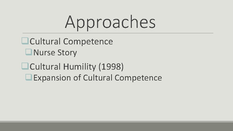 Approaches q. Cultural Competence q. Nurse Story q. Cultural Humility (1998) q. Expansion of Approaches q. Cultural Competence q. Nurse Story q. Cultural Humility (1998) q. Expansion of