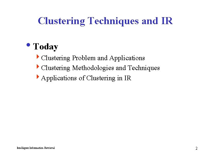 Clustering Techniques and IR i. Today 4 Clustering Problem and Applications 4 Clustering Methodologies