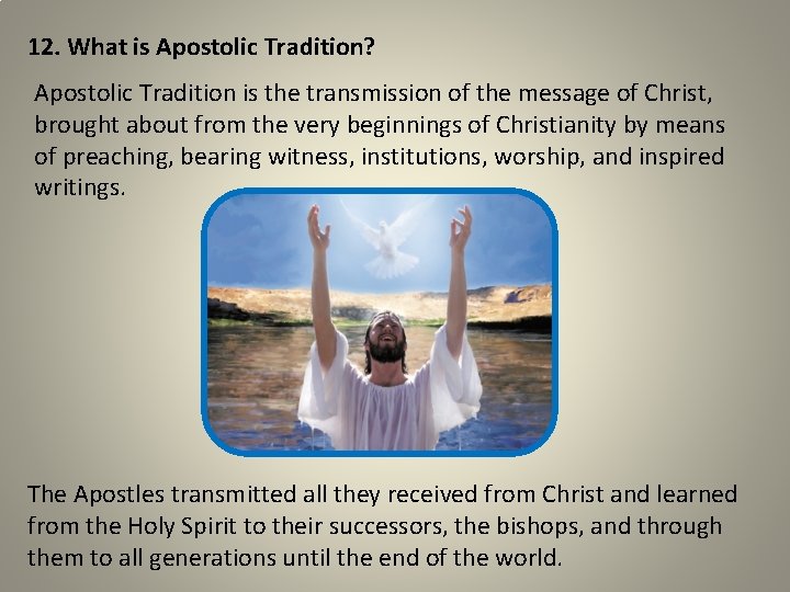 12. What is Apostolic Tradition? Apostolic Tradition is the transmission of the message of