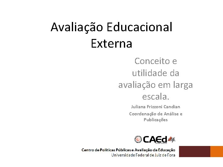 Avaliação Educacional Externa Conceito e utilidade da avaliação em larga escala. Juliana Frizzoni Candian