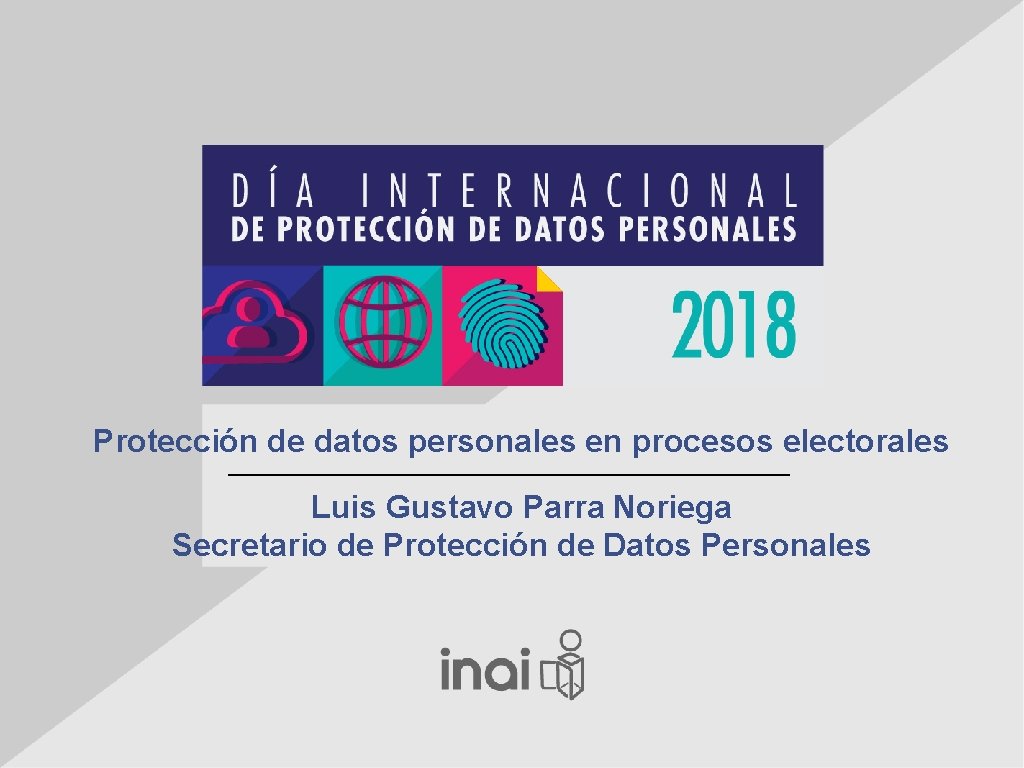Protección de datos personales en procesos electorales Luis Gustavo Parra Noriega Secretario de Protección