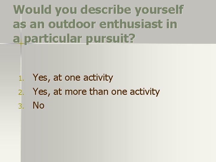 Would you describe yourself as an outdoor enthusiast in a particular pursuit? 1. 2. Would you describe yourself as an outdoor enthusiast in a particular pursuit? 1. 2.