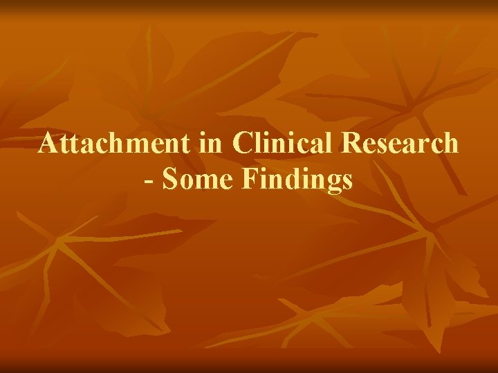 Attachment in Clinical Research - Some Findings 