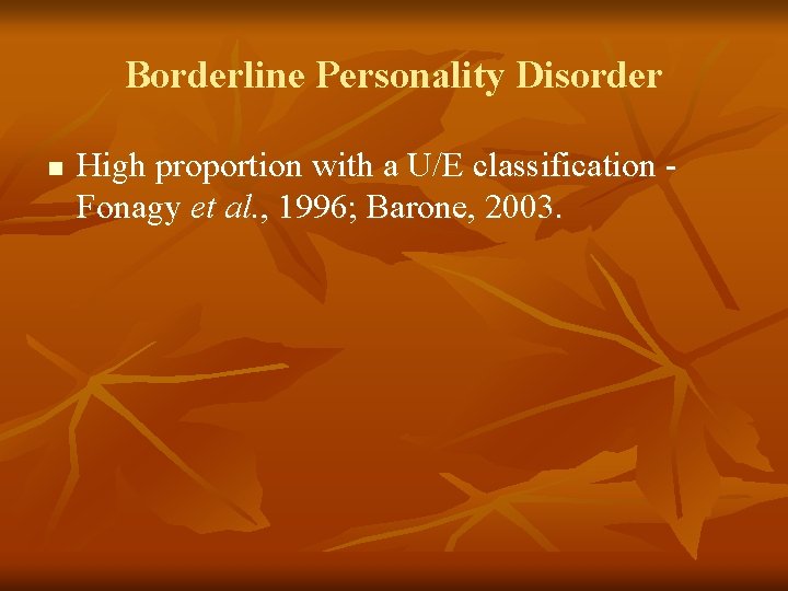 Borderline Personality Disorder n High proportion with a U/E classification Fonagy et al. ,