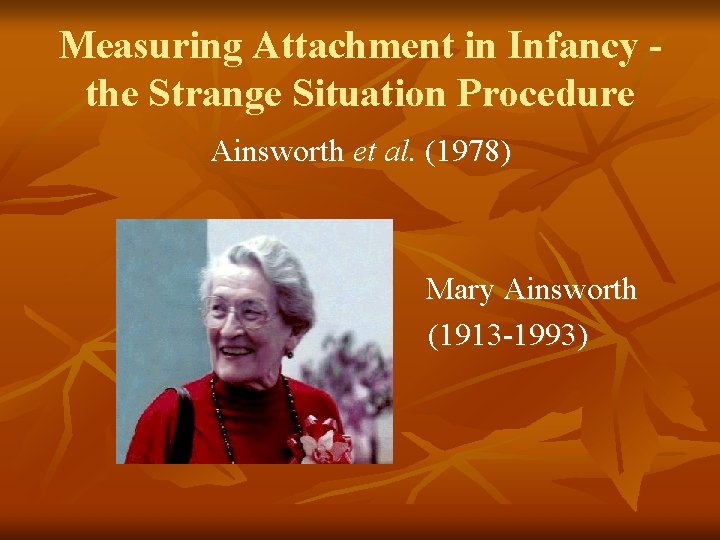 Measuring Attachment in Infancy the Strange Situation Procedure Ainsworth et al. (1978) Mary Ainsworth