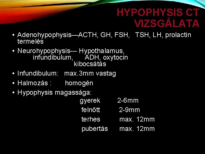 HYPOPHYSIS CT VIZSGÁLATA • Adenohypophysis—ACTH, GH, FSH, TSH, LH, prolactin termelés • Neurohypophysis--- Hypothalamus,