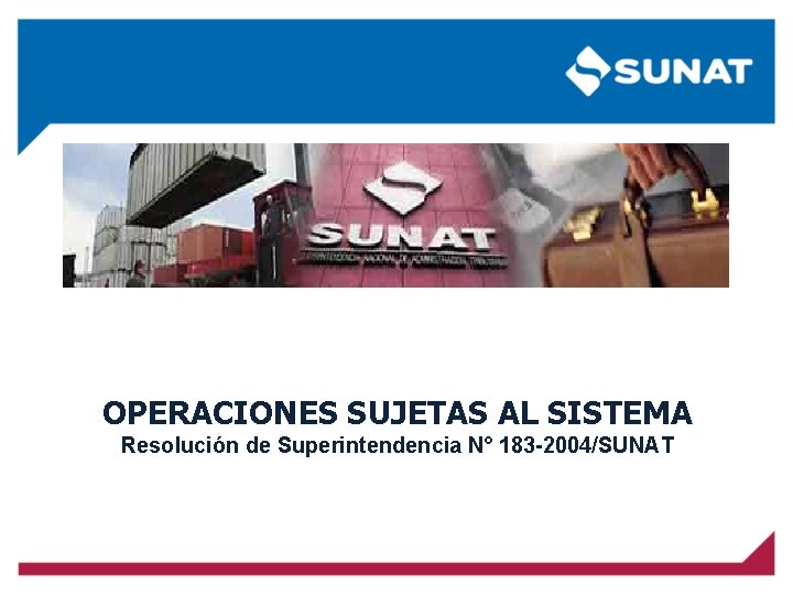 OPERACIONES SUJETAS AL SISTEMA Resolución de Superintendencia N° 183 -2004/SUNAT 