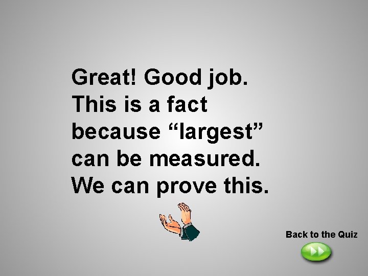 Great! Good job. This is a fact because “largest” can be measured. We can