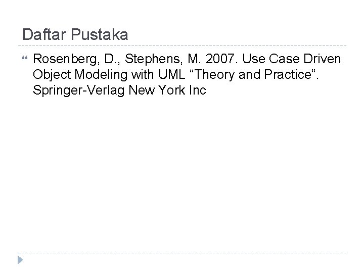 Daftar Pustaka Rosenberg, D. , Stephens, M. 2007. Use Case Driven Object Modeling with