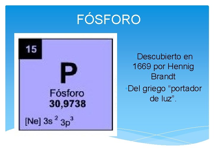 FÓSFORO • Descubierto en 1669 por Hennig Brandt • Del griego “portador de luz”.