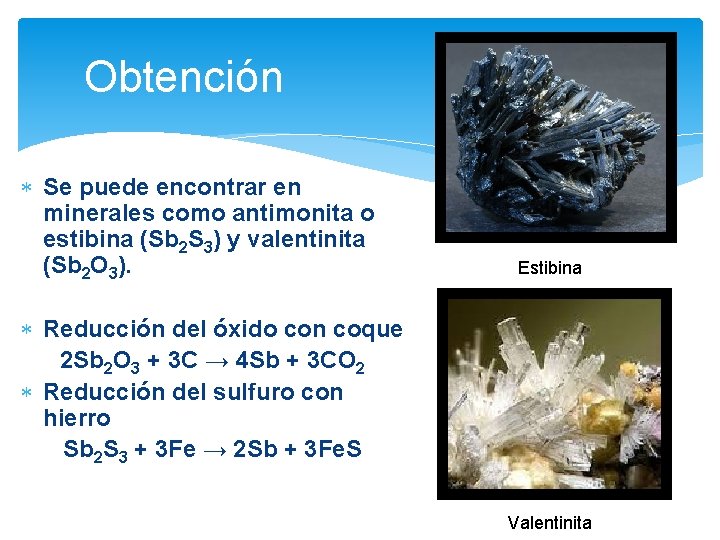 Obtención Se puede encontrar en minerales como antimonita o estibina (Sb 2 S 3)