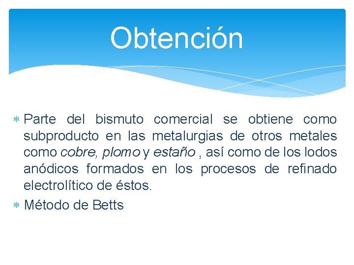 Obtención Parte del bismuto comercial se obtiene como subproducto en las metalurgias de otros