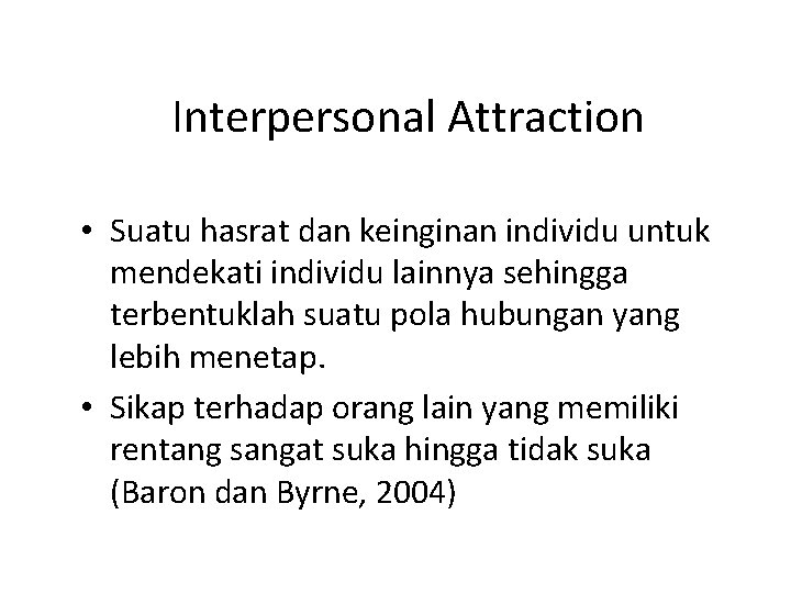 Interpersonal Attraction • Suatu hasrat dan keinginan individu untuk mendekati individu lainnya sehingga terbentuklah