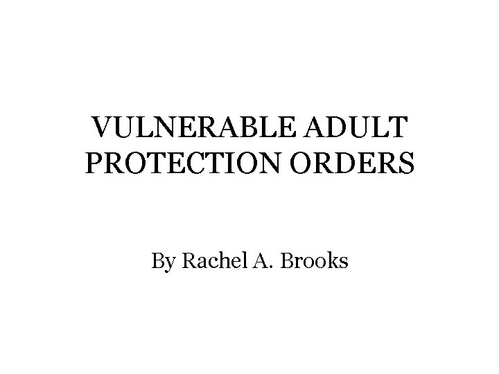 VULNERABLE ADULT PROTECTION ORDERS By Rachel A. Brooks 