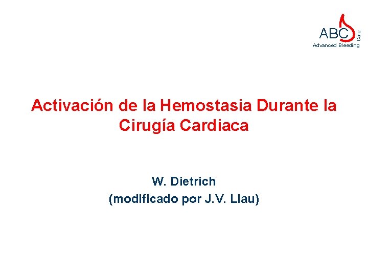 Care ABC Advanced Bleeding Activación de la Hemostasia Durante la Cirugía Cardiaca W. Dietrich