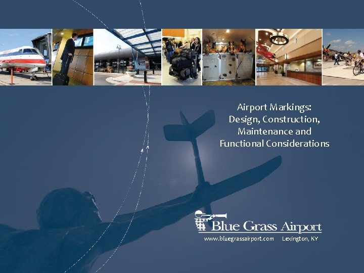 Airport Markings: Design, Construction, Maintenance and Functional Considerations www. bluegrassairport. com Lexington, KY 