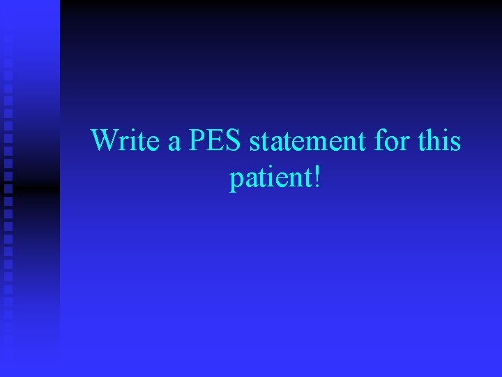 Write a PES statement for this patient! Write a PES statement for this patient!
